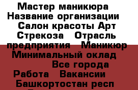 Мастер маникюра › Название организации ­ Салон красоты Арт Стрекоза › Отрасль предприятия ­ Маникюр › Минимальный оклад ­ 20 000 - Все города Работа » Вакансии   . Башкортостан респ.,Баймакский р-н